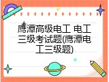 鹰潭高级电工 电工三级考试题(鹰潭电工三级题)