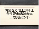 青浦区考电工技师证条件要求(青浦考电工技师证条件)