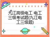 九江高级电工 电工三级考试题(九江电工三级题)