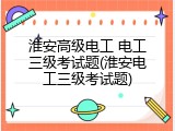 淮安高级电工 电工三级考试题(淮安电工三级考试题)