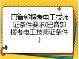 巴音郭楞考电工技师证条件要求(巴音郭楞考电工技师证条件)