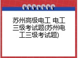 苏州高级电工 电工三级考试题(苏州电工三级考试题)
