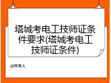 塔城考电工技师证条件要求(塔城考电工技师证条件)