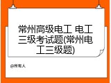 常州高级电工 电工三级考试题(常州电工三级题)