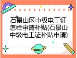石景山区中级电工证怎样申请补贴(石景山中级电工证补贴申请)