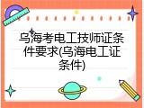 乌海考电工技师证条件要求(乌海电工证条件)