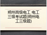 朔州高级电工 电工三级考试题(朔州电工三级题)