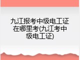 九江报考中级电工证在哪里考(九江考中级电工证)
