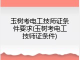 玉树考电工技师证条件要求(玉树考电工技师证条件)