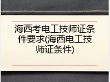 海西考电工技师证条件要求(海西电工技师证条件)