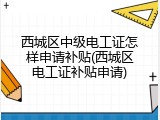 西城区中级电工证怎样申请补贴(西城区电工证补贴申请)