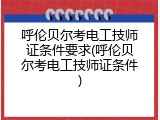 呼伦贝尔考电工技师证条件要求(呼伦贝尔考电工技师证条件)