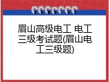 眉山高级电工 电工三级考试题(眉山电工三级题)
