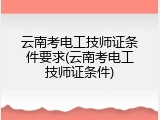 云南考电工技师证条件要求(云南考电工技师证条件)