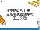 遂宁高级电工 电工三级考试题(遂宁电工三级题)