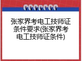 张家界考电工技师证条件要求(张家界考电工技师证条件)