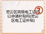 密云区高级电工证可以申请补贴吗(密云区电工证补贴)