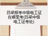 吕梁报考中级电工证在哪里考(吕梁中级电工证考处)
