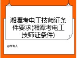 湘潭考电工技师证条件要求(湘潭考电工技师证条件)