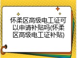 怀柔区高级电工证可以申请补贴吗(怀柔区高级电工证补贴)