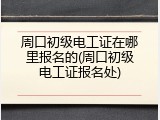 周口初级电工证在哪里报名的(周口初级电工证报名处)