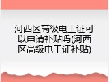 河西区高级电工证可以申请补贴吗(河西区高级电工证补贴)