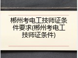 郴州考电工技师证条件要求(郴州考电工技师证条件)