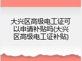 大兴区高级电工证可以申请补贴吗(大兴区高级电工证补贴)