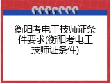 衡阳考电工技师证条件要求(衡阳考电工技师证条件)