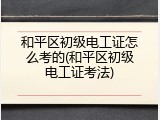 和平区初级电工证怎么考的(和平区初级电工证考法)
