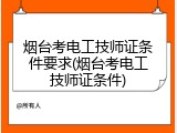 烟台考电工技师证条件要求(烟台考电工技师证条件)