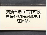 河池高级电工证可以申请补贴吗(河池电工证补贴)