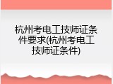 杭州考电工技师证条件要求(杭州考电工技师证条件)