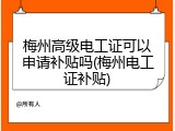 梅州高级电工证可以申请补贴吗(梅州电工证补贴)
