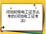 河池初级电工证怎么考的(河池电工证考法)