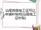 汕尾高级电工证可以申请补贴吗(汕尾电工证补贴)