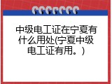 中级电工证在宁夏有什么用处(宁夏中级电工证有用。)