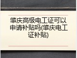 肇庆高级电工证可以申请补贴吗(肇庆电工证补贴)