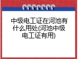 中级电工证在河池有什么用处(河池中级电工证有用)