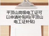 平顶山高级电工证可以申请补贴吗(平顶山电工证补贴)