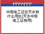 中级电工证在天水有什么用处(天水中级电工证有用)