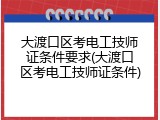 大渡口区考电工技师证条件要求(大渡口区考电工技师证条件)