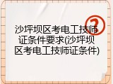 沙坪坝区考电工技师证条件要求(沙坪坝区考电工技师证条件)