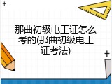 那曲初级电工证怎么考的(那曲初级电工证考法)