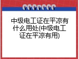 中级电工证在平凉有什么用处(中级电工证在平凉有用)