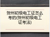 贺州初级电工证怎么考的(贺州初级电工证考法)