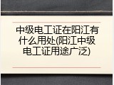 中级电工证在阳江有什么用处(阳江中级电工证用途广泛)