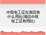 中级电工证在清远有什么用处(清远中级电工证有用处)