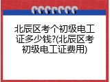 北辰区考个初级电工证多少钱?(北辰区考初级电工证费用)