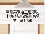 福州高级电工证可以申请补贴吗(福州高级电工证补贴)